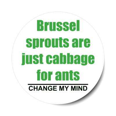 brussel sprouts are just cabbage for ants change my mind stickers, magnet