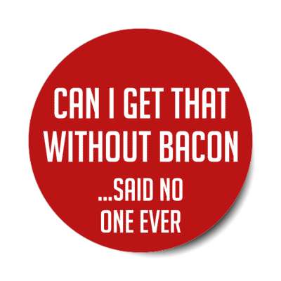 can i get that without bacon said no one ever stickers, magnet