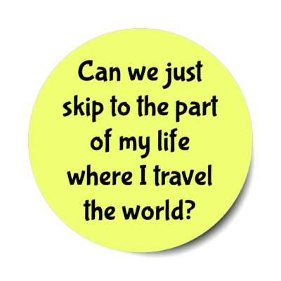 can we just skip to the part of my life where i travel the world stickers, magnet