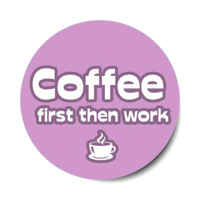 coffee first then work plum stickers, magnet