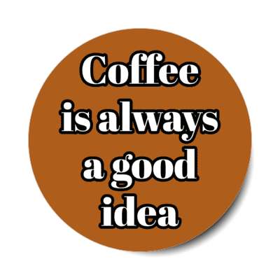 coffee is always a good idea brown stickers, magnet