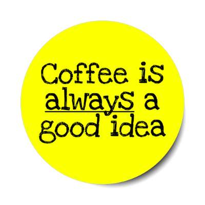 coffee is always a good idea yellow stickers, magnet