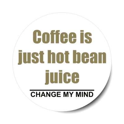 coffee is just hot bean juice change my mind stickers, magnet