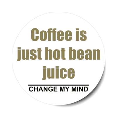 coffee is just hot bean juice change my mind stickers, magnet