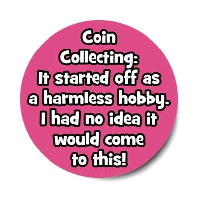 coin collecting it started off as a harmless hobby i had no idea it would come to this stickers, magnet