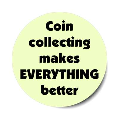 coin collecting makes everything better stickers, magnet