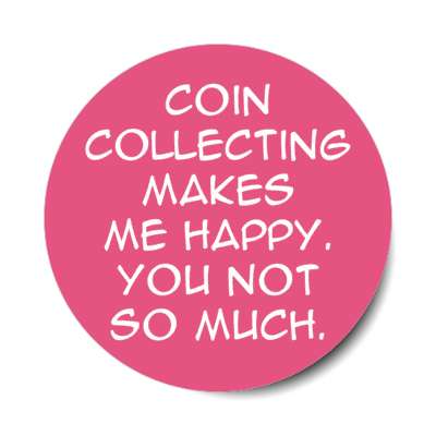 coin collecting makes me happy you not so much stickers, magnet