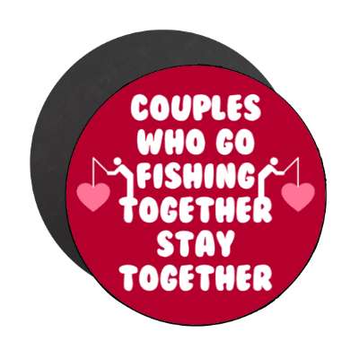 couples who go fishing together stay together hearts stickers, magnet