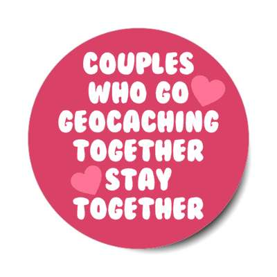 couples who go geocaching together stay together hearts stickers, magnet