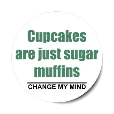 cupcakes are just sugar muffins change my mind stickers, magnet