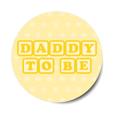 daddy to be baby letter blocks polka dot pale yellow stickers, magnet