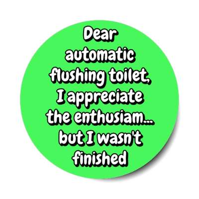 dear automatic flushing toilet i appreciate the enthusiam but i wasnt finished green stickers, magnet