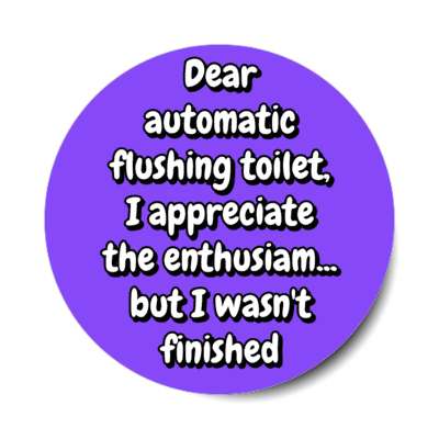 dear automatic flushing toilet i appreciate the enthusiam but i wasnt finished purple stickers, magnet