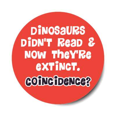 dinosaurs didnt read and now theyre extinct coincidence stickers, magnet