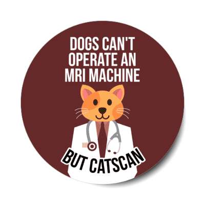 dogs cant operate an mri machine but catscan cats can funny stickers, magnet
