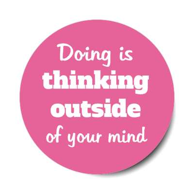 doing is thinking outside of your mind stickers, magnet