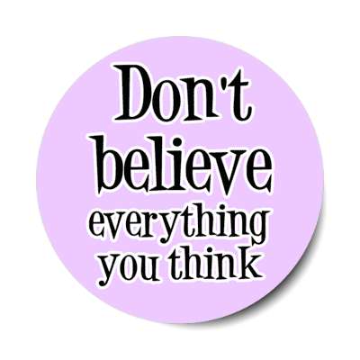 dont believe everything you think stickers, magnet