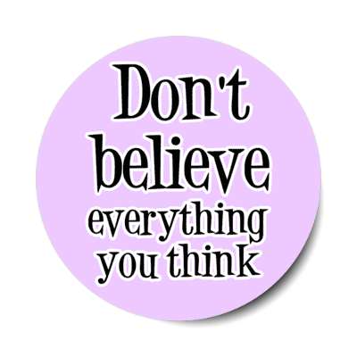 dont believe everything you think stickers, magnet