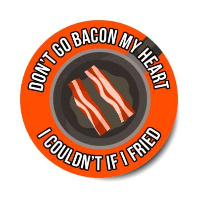 dont go bacon my heart i couldnt if i fried tried frying pan stickers, magnet
