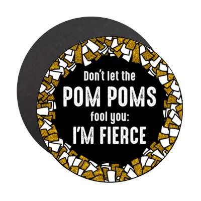dont let the pom poms fool you im fierce black stickers, magnet