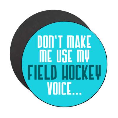 dont make me use my field hockey voice stickers, magnet