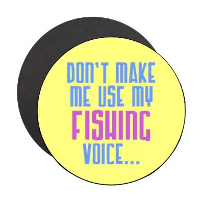 dont make me use my fishing voice stickers, magnet