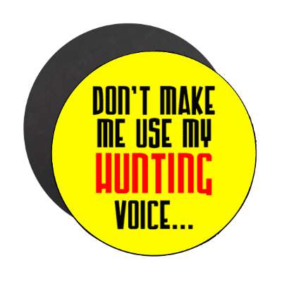 dont make me use my hunting voice stickers, magnet