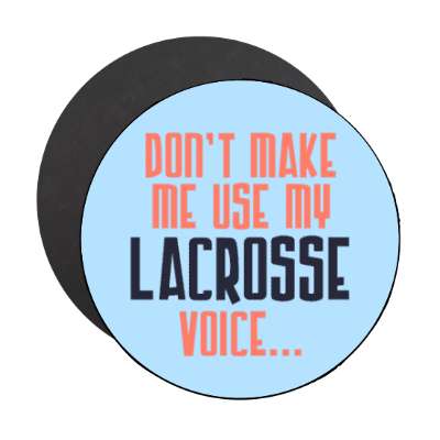 dont make me use my lacrosse voice stickers, magnet