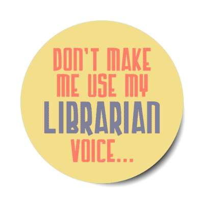 dont make me use my librarian voice stickers, magnet
