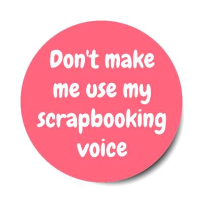 dont make me use my scrapbooking voice stickers, magnet