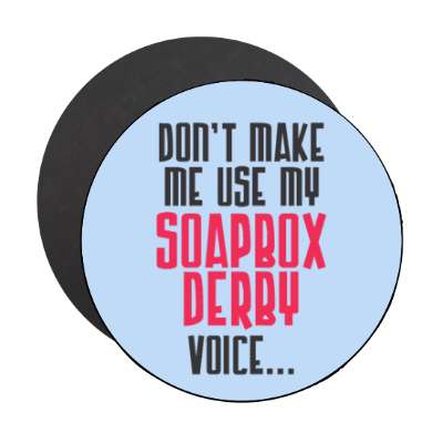 dont make me use my soapbox derby voice stickers, magnet