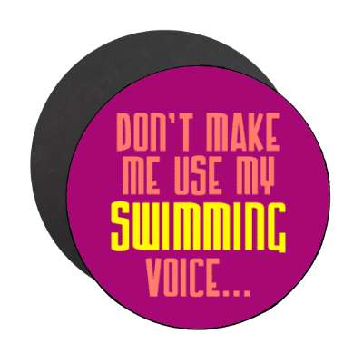 dont make me use my swimming voice stickers, magnet