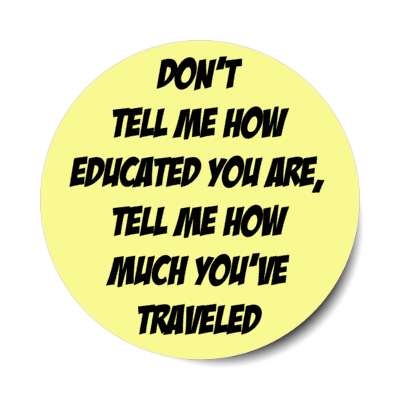 dont tell me how educated you are tell me how much youve traveled stickers, magnet