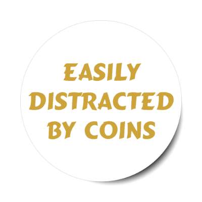 easily distracted by coins stickers, magnet