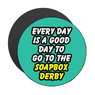 every day is a good day to go to the soapbox derby stickers, magnet