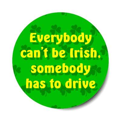 everybody cant be irish somebody has to drive novelty stickers, magnet