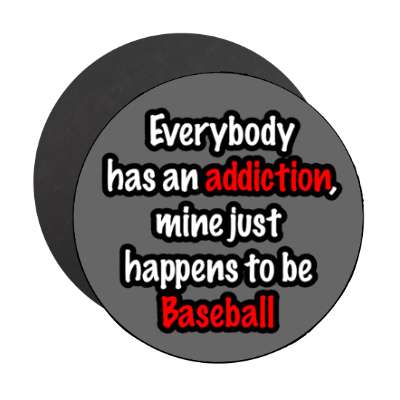 everybody has an addiction mine just happens to be baseball stickers, magnet