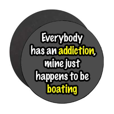 everybody has an addiction mine just happens to be boating stickers, magnet
