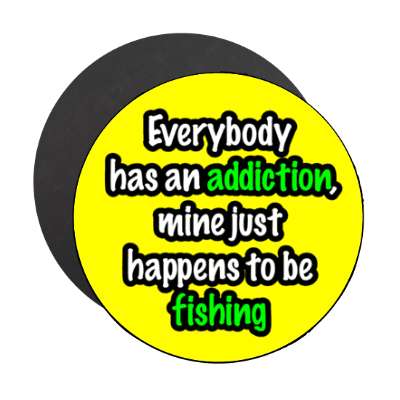 everybody has an addiction mine just happens to be fishing stickers, magnet