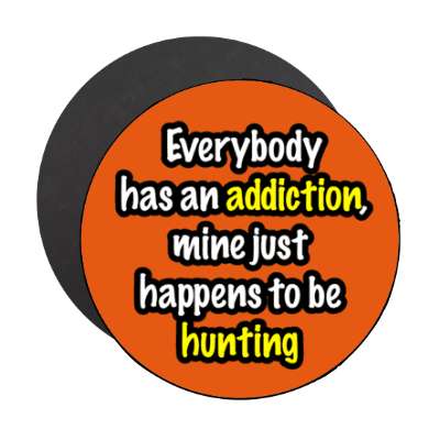 everybody has an addiction mine just happens to be hunting stickers, magnet