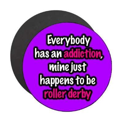 everybody has an addiction mine just happens to be roller derby stickers, magnet
