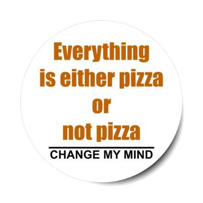 everything is either pizza or not pizza change my mind stickers, magnet