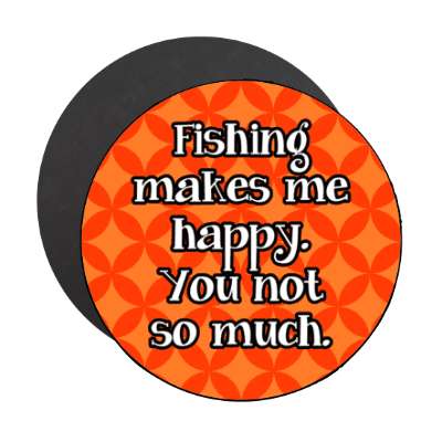 fishing makes me happy you not so much stickers, magnet