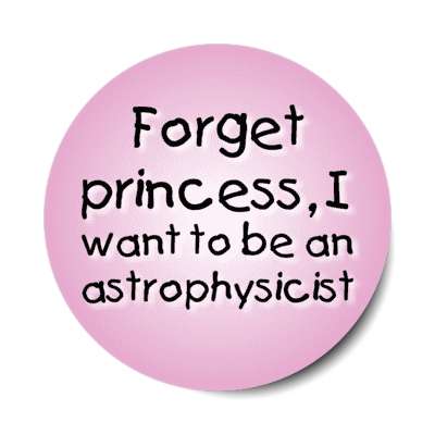 forget princess i want to be an astrophysicist stickers, magnet