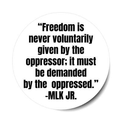 freedom is never voluntarily given by the oppressor it must be demanded by the oppressed mlk jr stickers, magnet