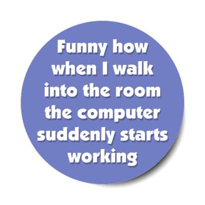 funny how when i walk into the room the computer suddenly starts working blue stickers, magnet