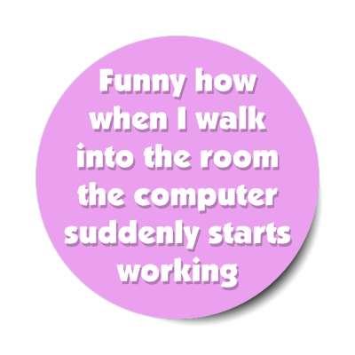 funny how when i walk into the room the computer suddenly starts working magenta stickers, magnet