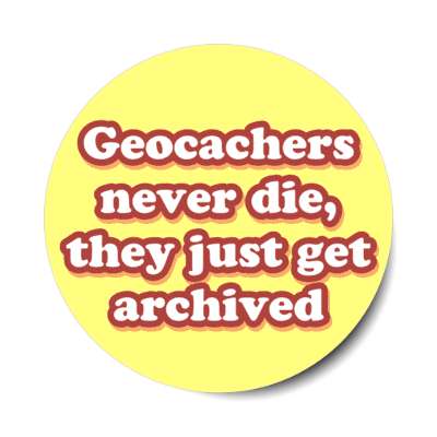 geocachers never die they just get archived stickers, magnet