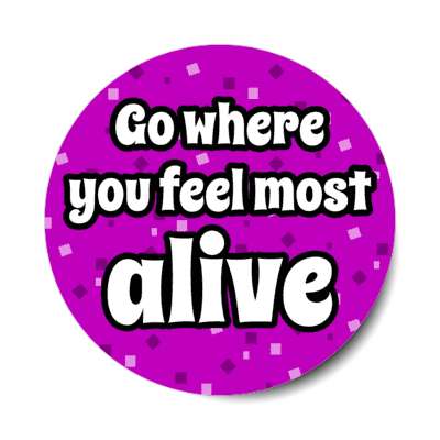 go where you feel most alive stickers, magnet
