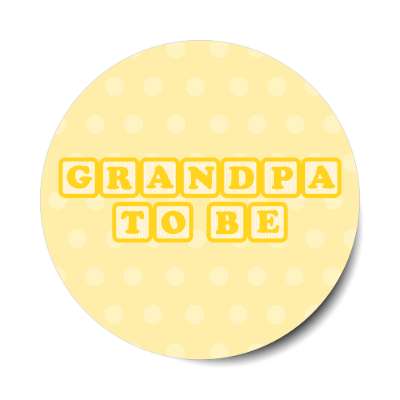 grandpa to be baby letter blocks polka dot pale yellow stickers, magnet